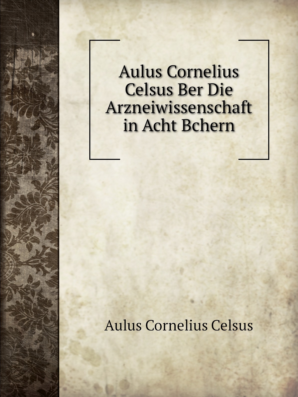 

Aulus Cornelius Celsus Ber Die Arzneiwissenschaft in Acht Bchern