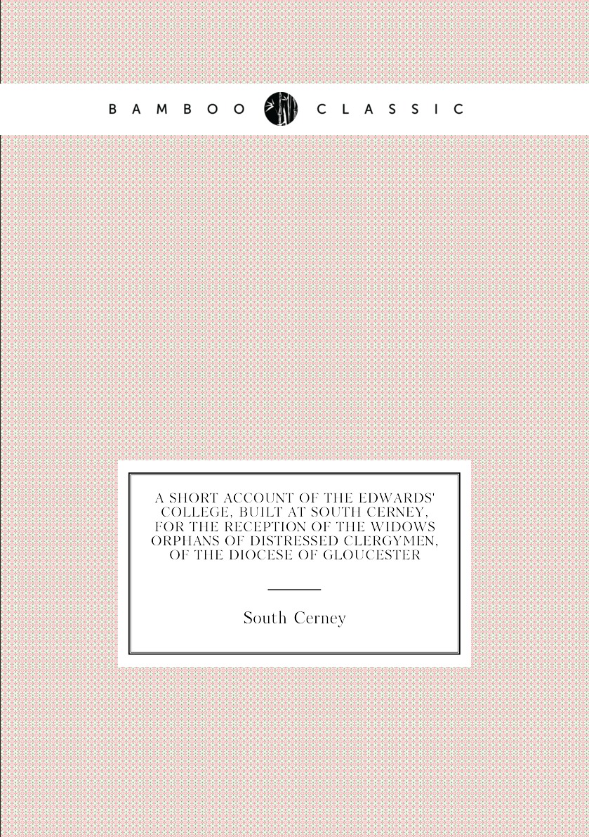 

A Short Account of the Edwards' College, Built at South Cerney, for the Reception
