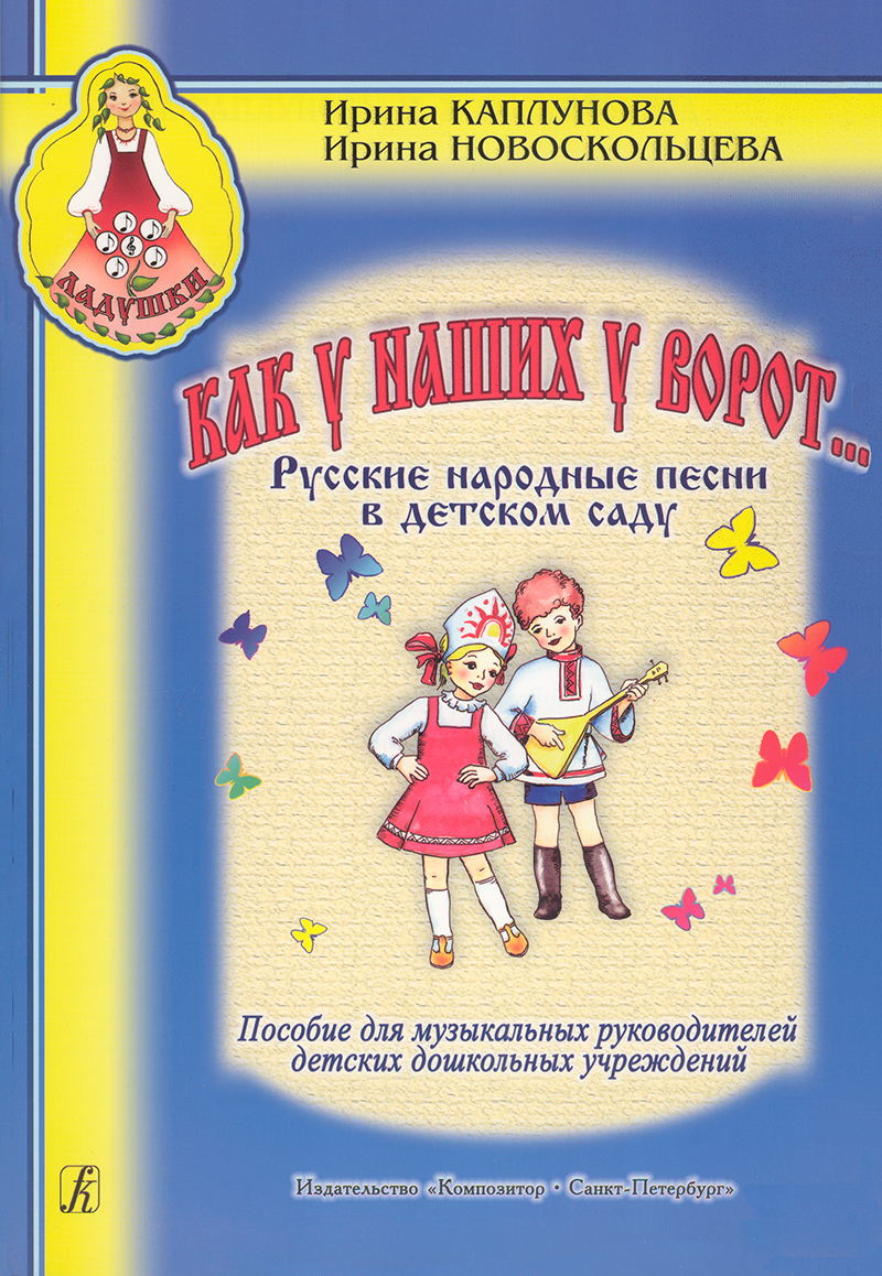 

Как у наших у ворот... Русские народные. песни в детском саду, издательство «Композитор»