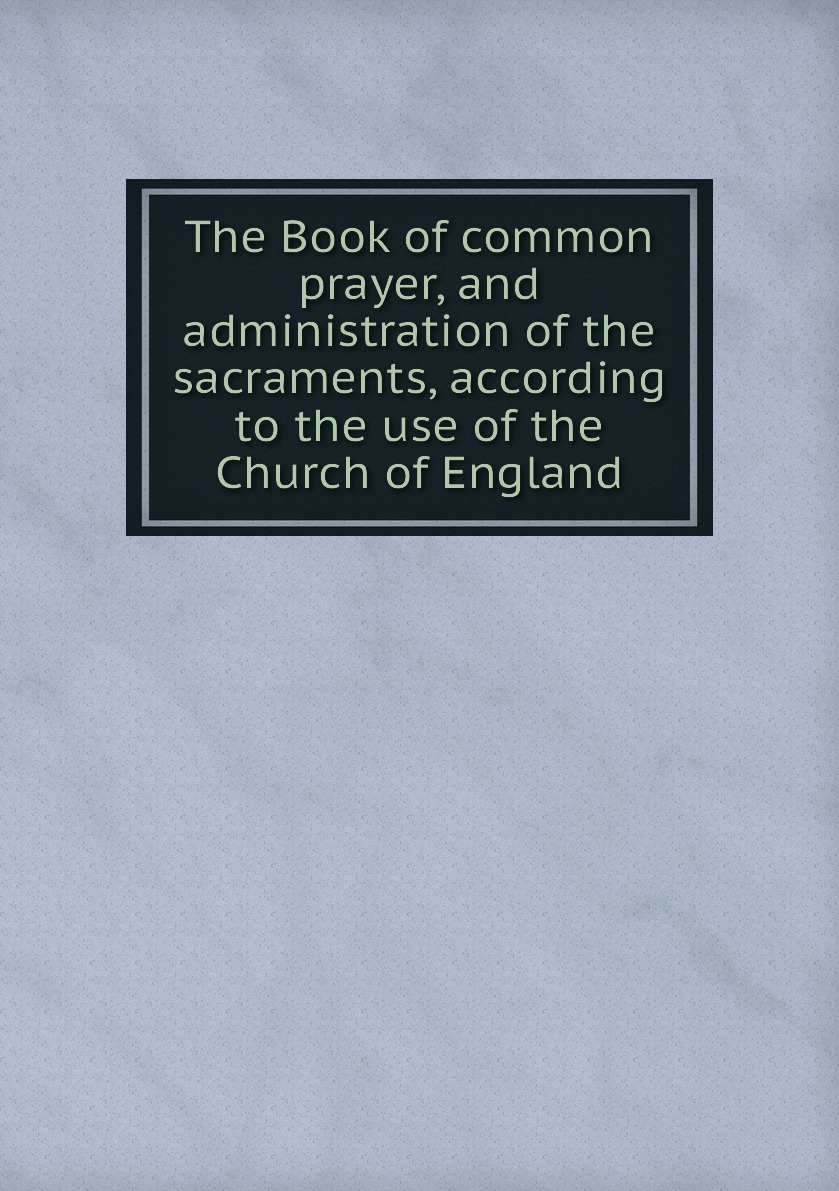 

The Book of common prayer, and administration of the sacraments
