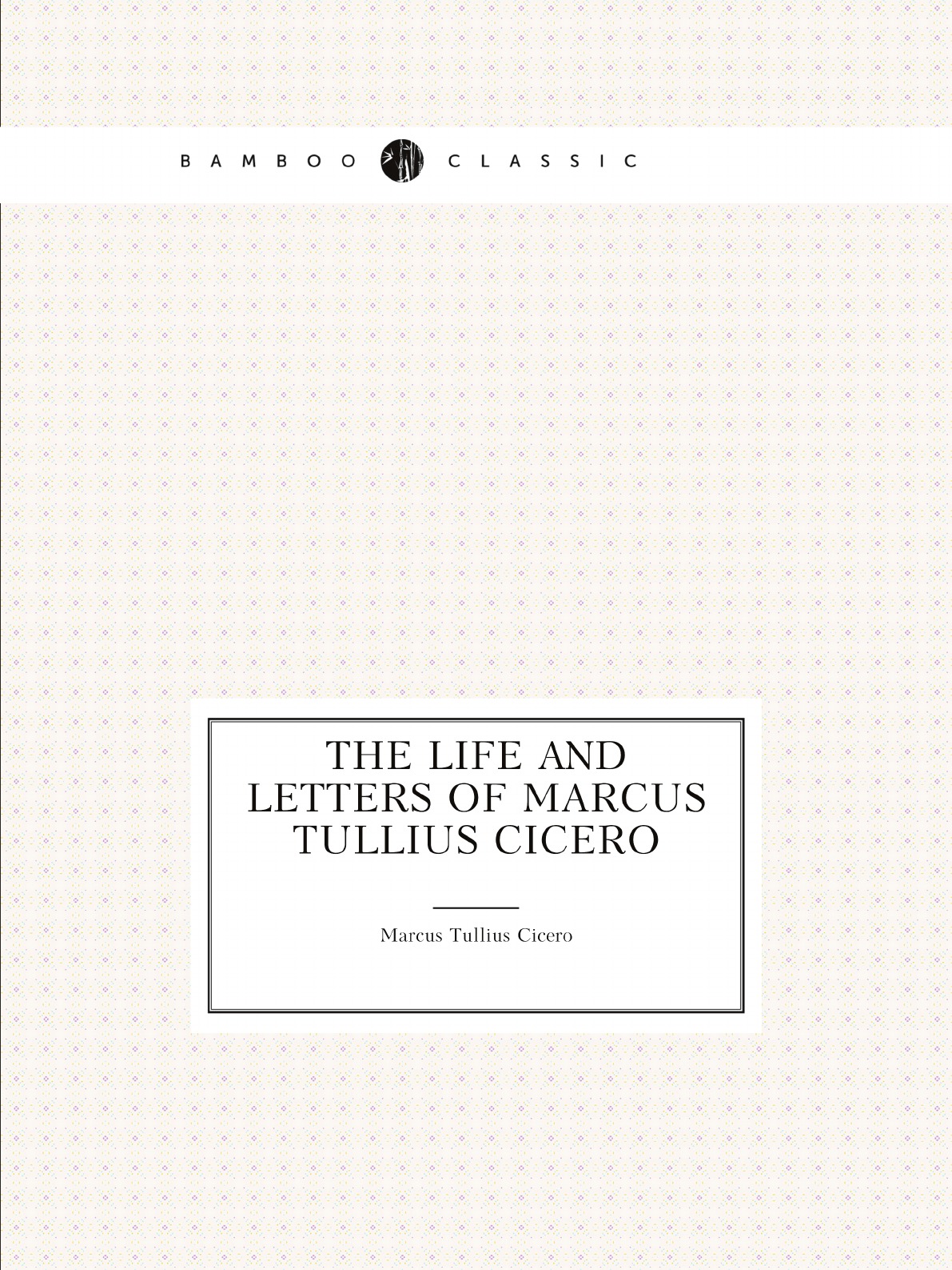

The life and letters of Marcus Tullius Cicero