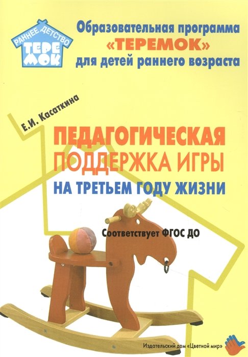 

Цветной мир издательский дом Педагогическая поддержка игры на третьем году жизни. Соответс, Педагогическая поддержка игры на третьем году жизни. Соответстует ФГОС ДО. Касаткина Е.И.