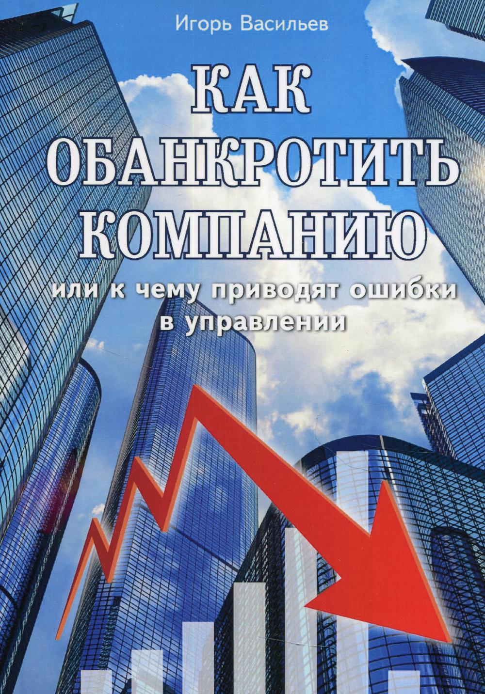 

Книга Как обанкротить компанию или к чему приводят ошибки в управлении