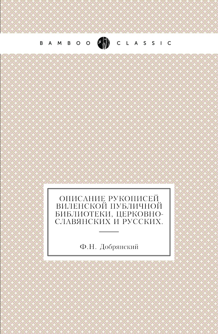 

Книга Описание рукописей Виленской публичной библиотеки, церковно-славянских и русских.