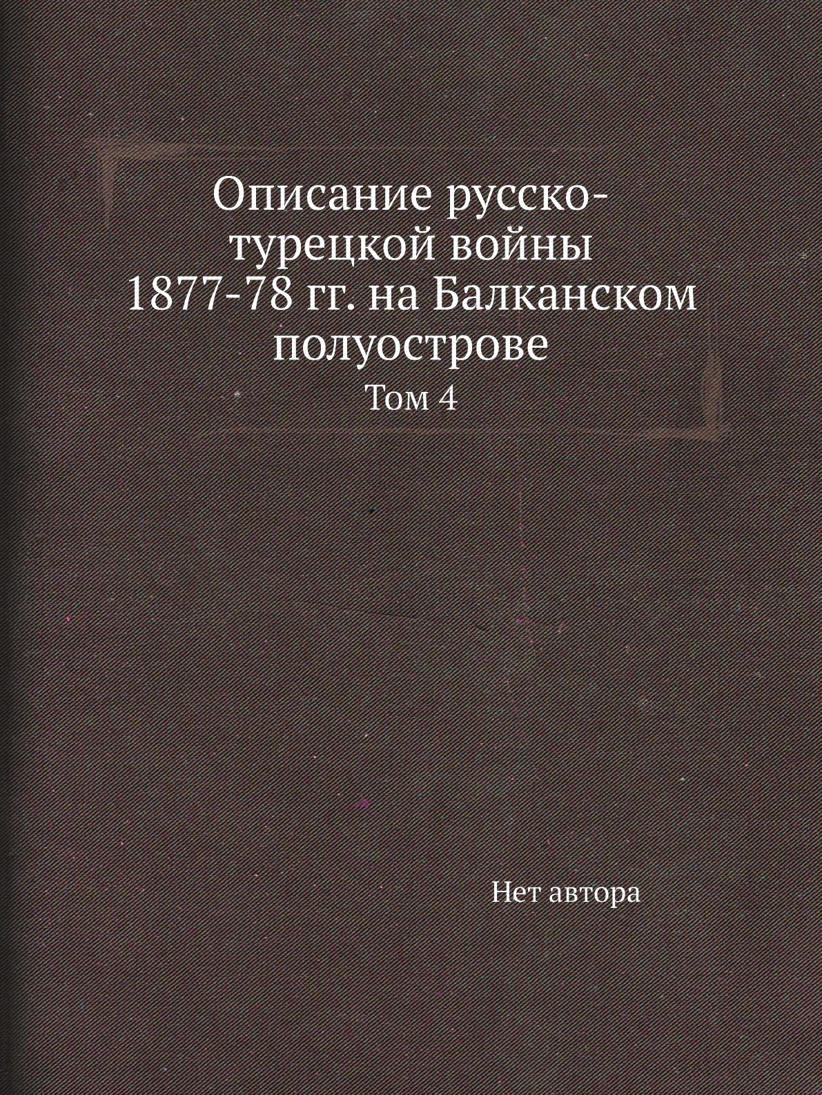 

Книга Описание русско-турецкой войны 1877-78 гг. на Балканском полуострове. Том 4