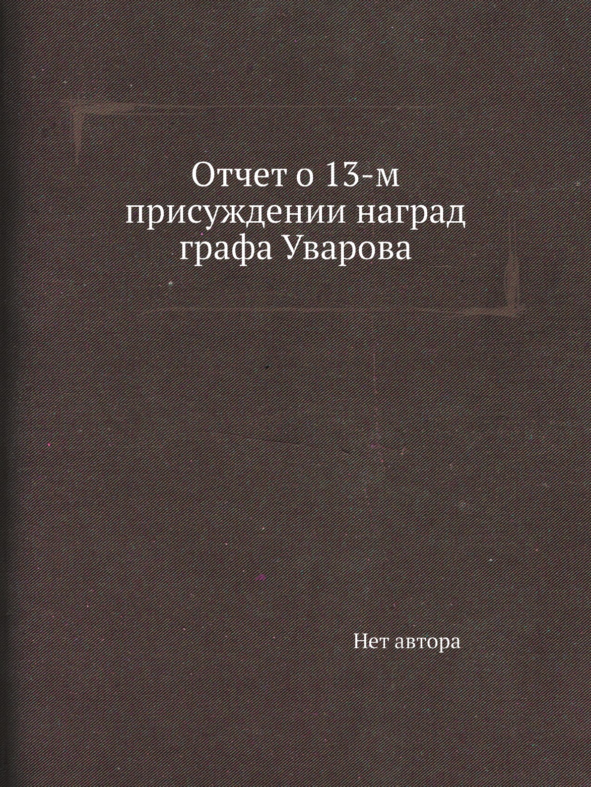 

Книга Отчет о 13-м присуждении наград графа Уварова