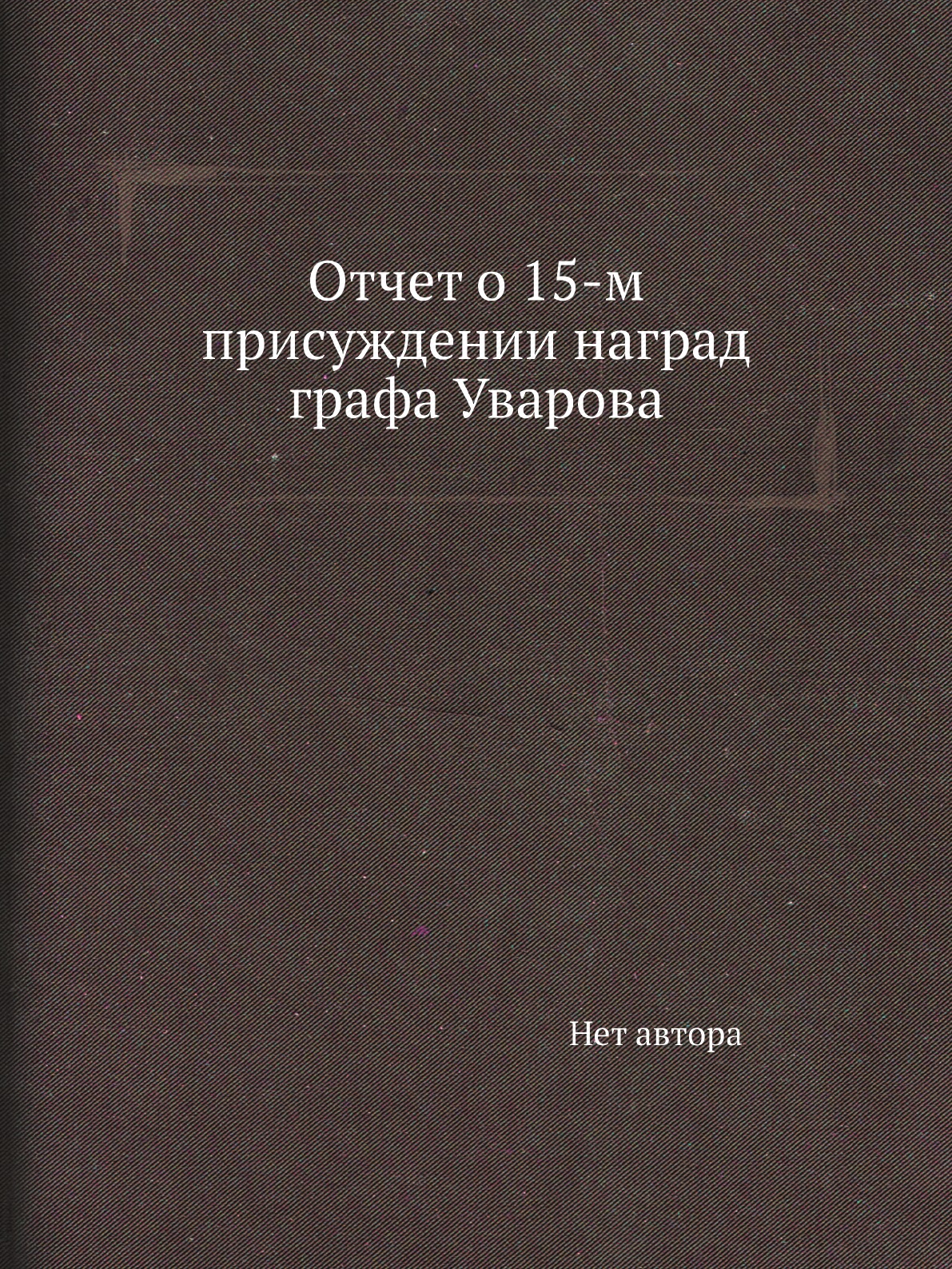 

Книга Отчет о 15-м присуждении наград графа Уварова