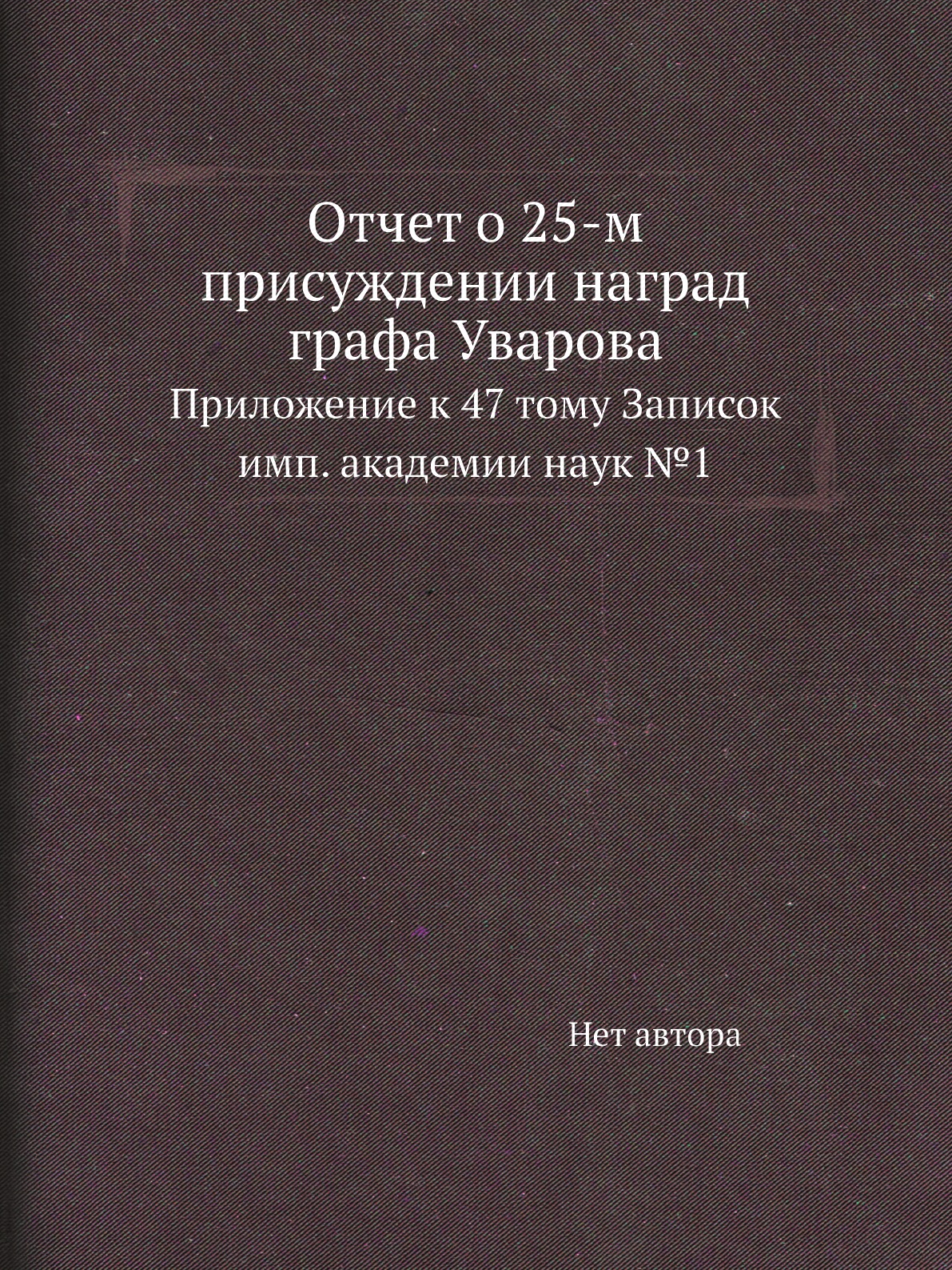 

Книга Отчет о 25-м присуждении наград графа Уварова. Приложение к 47 тому Записок
