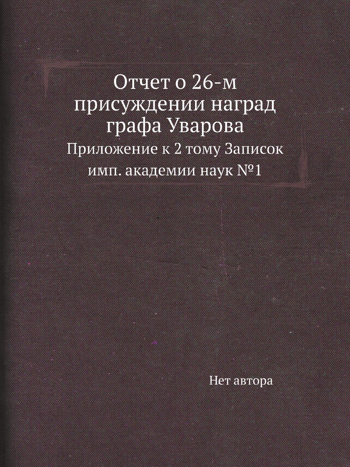 

Книга Отчет о 26-м присуждении наград графа Уварова. Приложение к 2 тому Записок