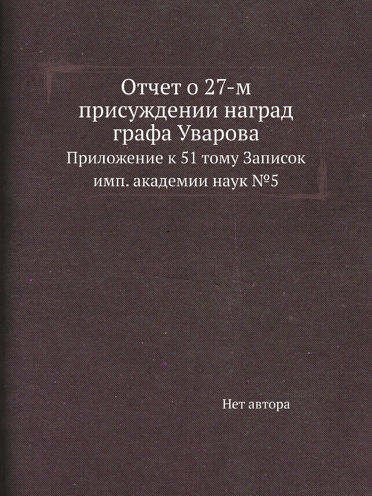 

Книга Отчет о 27-м присуждении наград графа Уварова. Приложение к 51 тому Записок