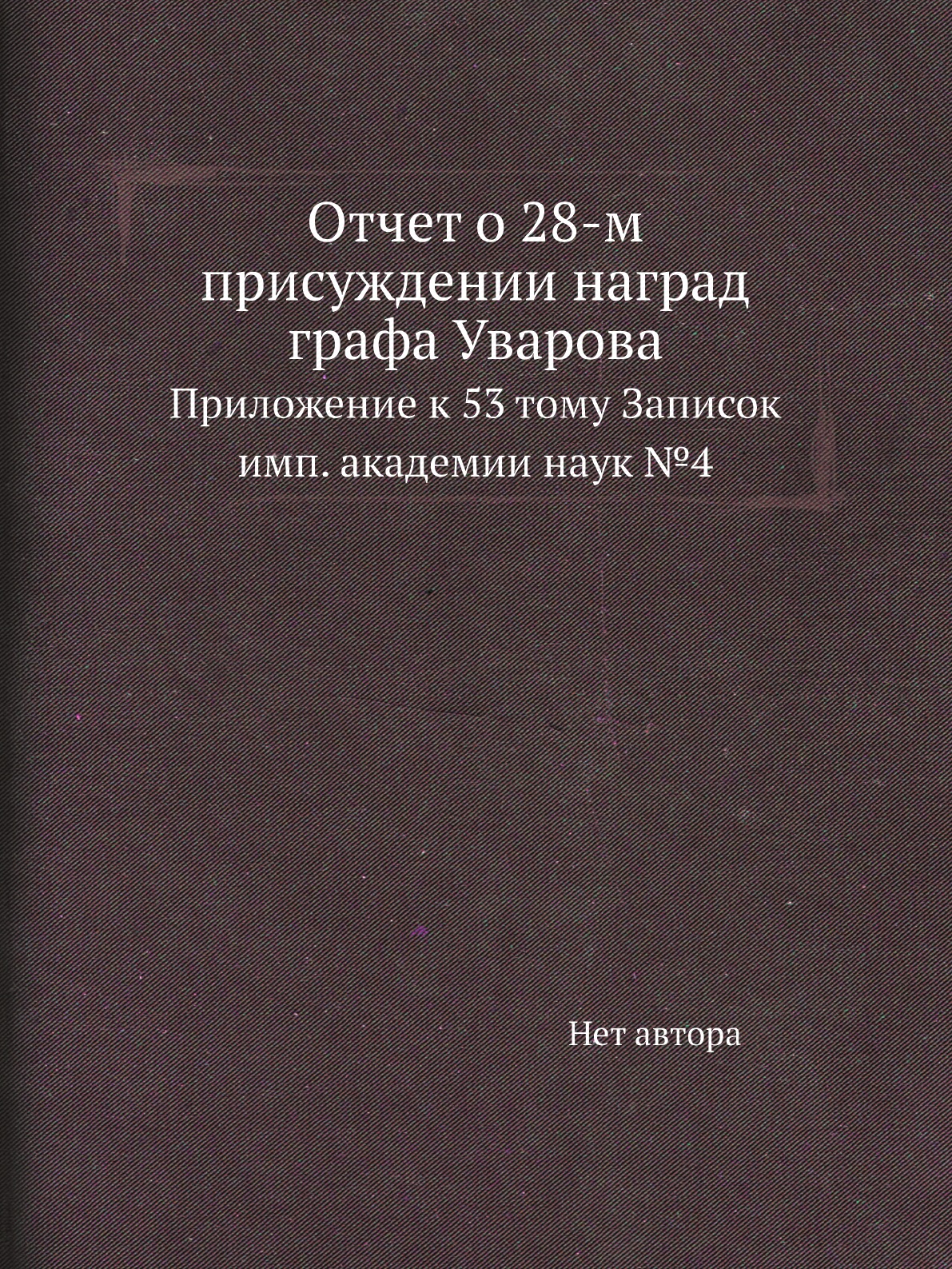 

Книга Отчет о 28-м присуждении наград графа Уварова. Приложение к 53 тому Записок