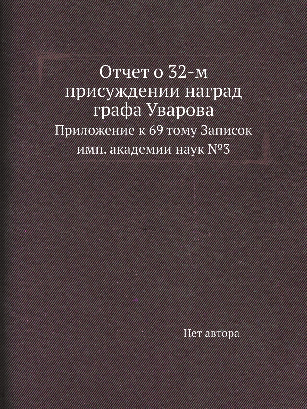 

Книга Отчет о 32-м присуждении наград графа Уварова. Приложение к 69 тому Записок