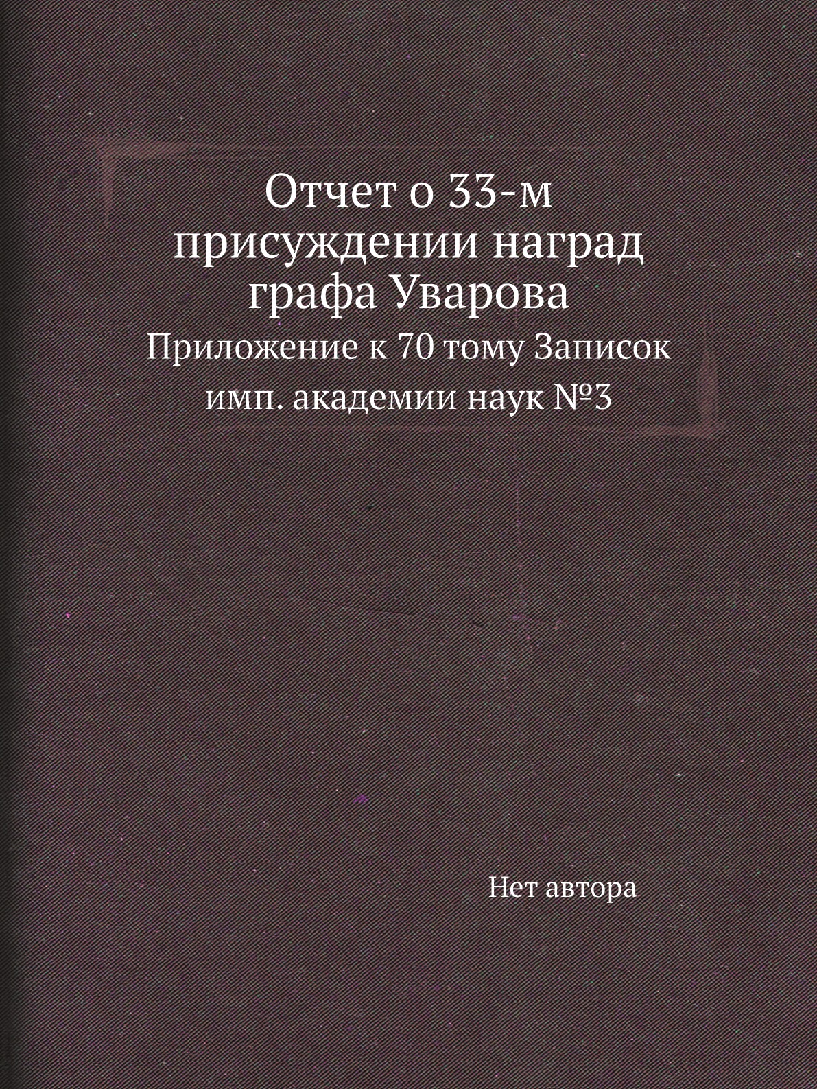 

Книга Отчет о 33-м присуждении наград графа Уварова. Приложение к 70 тому Записок
