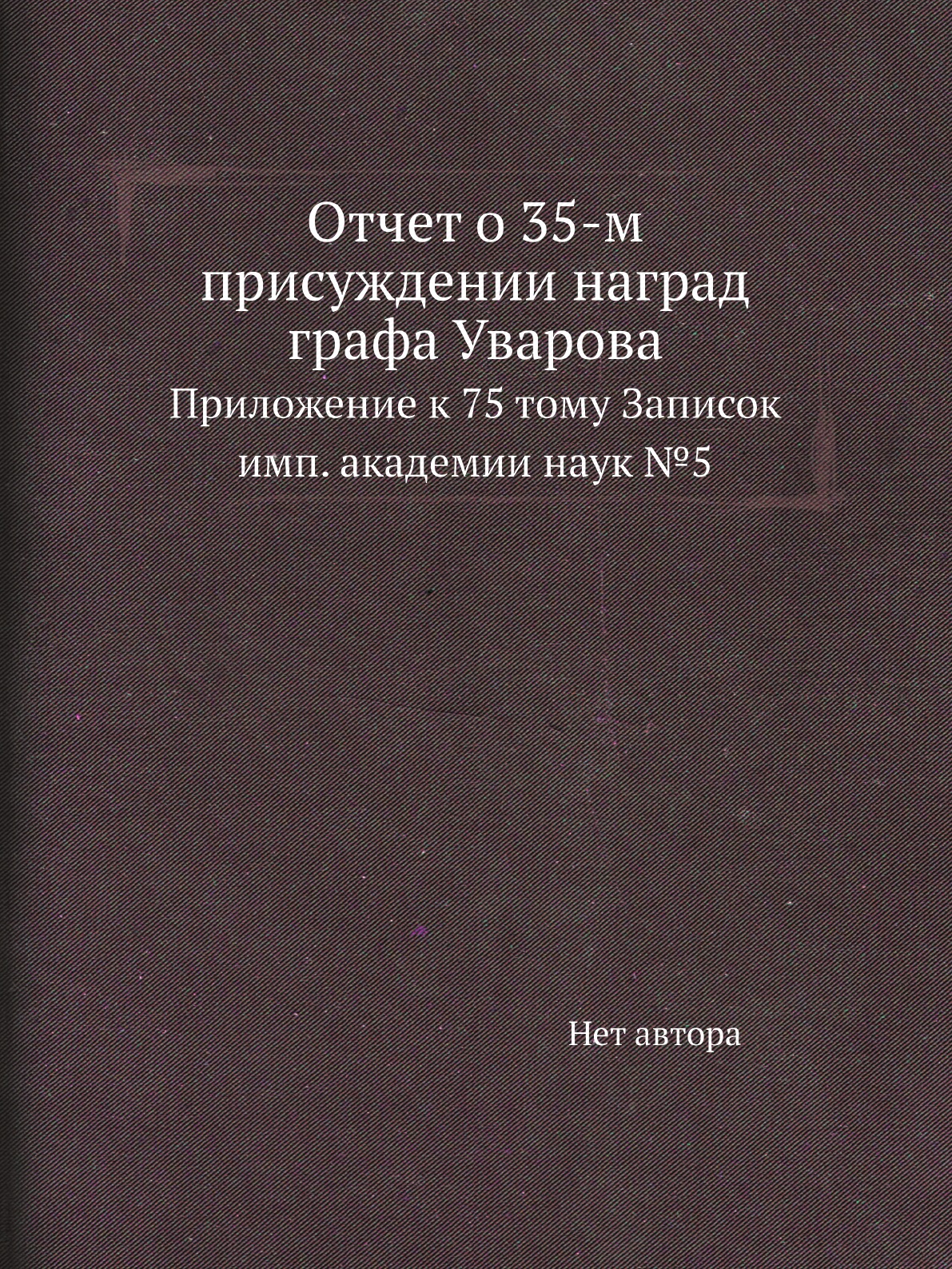 

Книга Отчет о 35-м присуждении наград графа Уварова. Приложение к 75 тому Записок