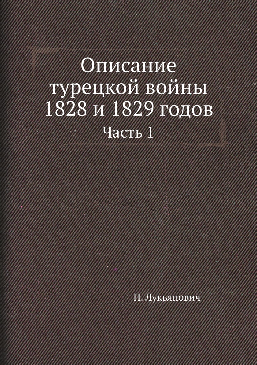 

Описание турецкой войны 1828 и 1829 годов. Часть 1