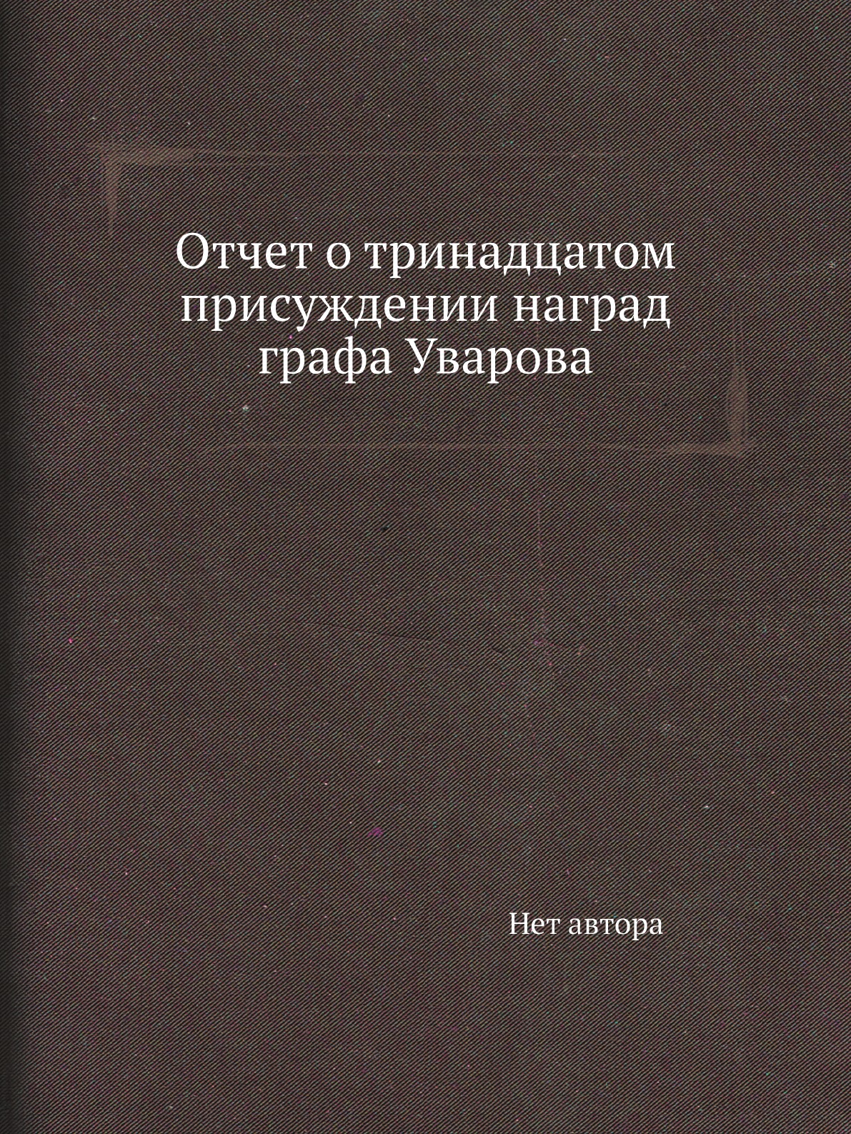 

Книга Отчет о тринадцатом присуждении наград графа Уварова
