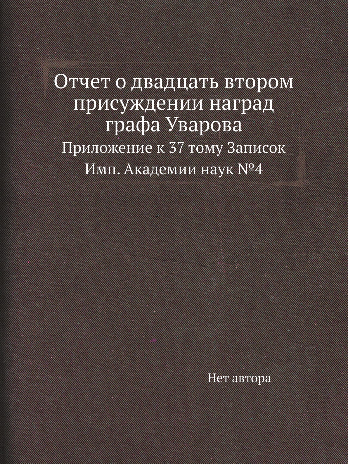 

Книга Отчет о двадцать втором присуждении наград графа Уварова. Прилож. к 37 тому Записок