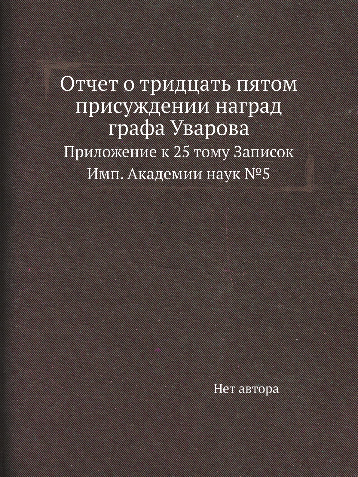 

Книга Отчет о тридцать пятом присуждении наград графа Уварова. Приложение к 25 тому Запис…