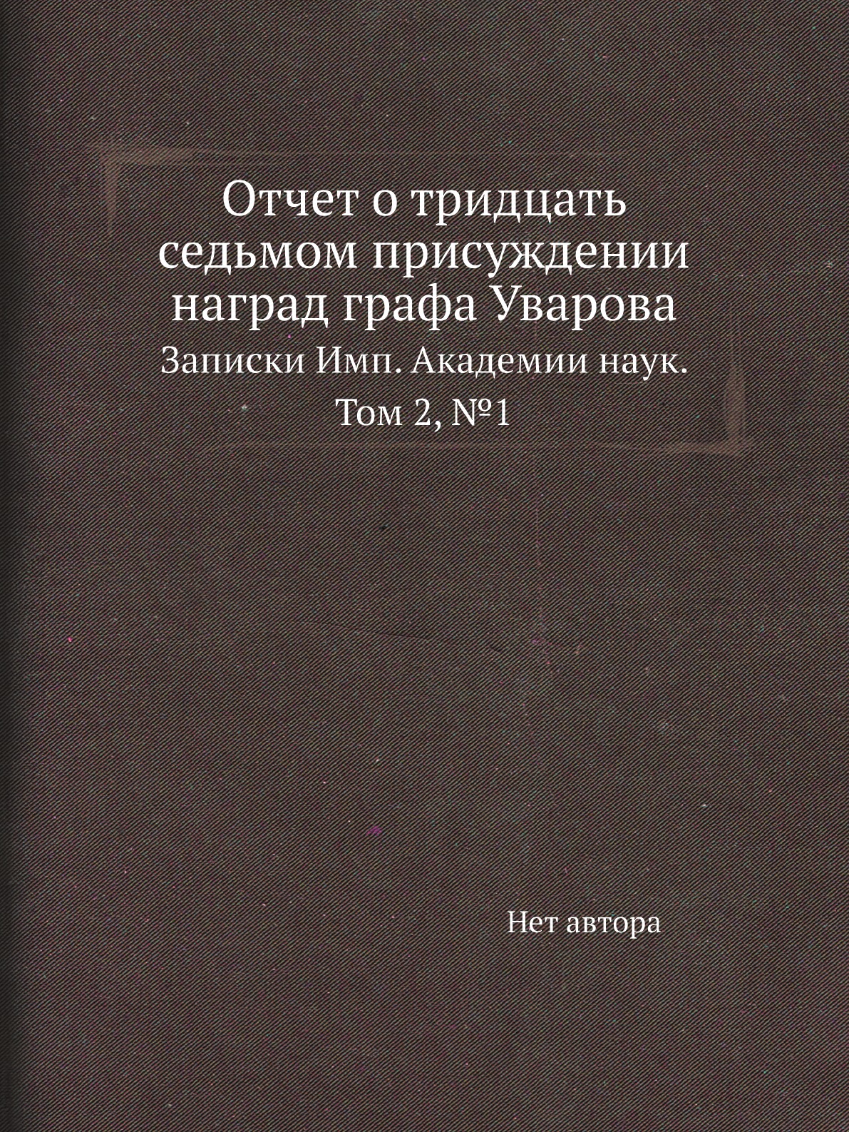 

Книга Отчет о тридцать седьмом присуждении наград графа Уварова. Записки Имп. Академии на…