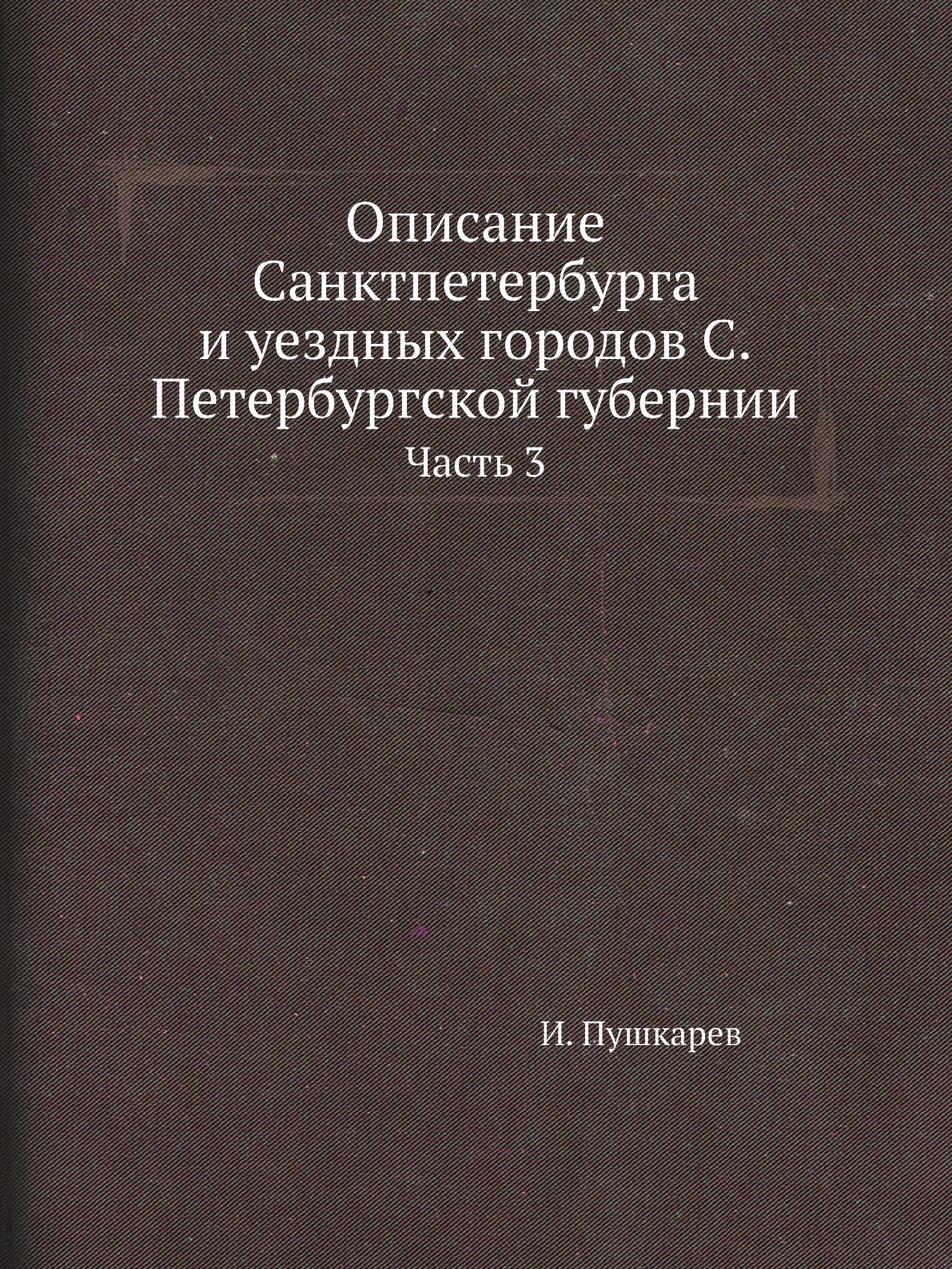 

Книга Описание Санктпетербурга и уездных городов С.Петербургской губернии. Часть 3