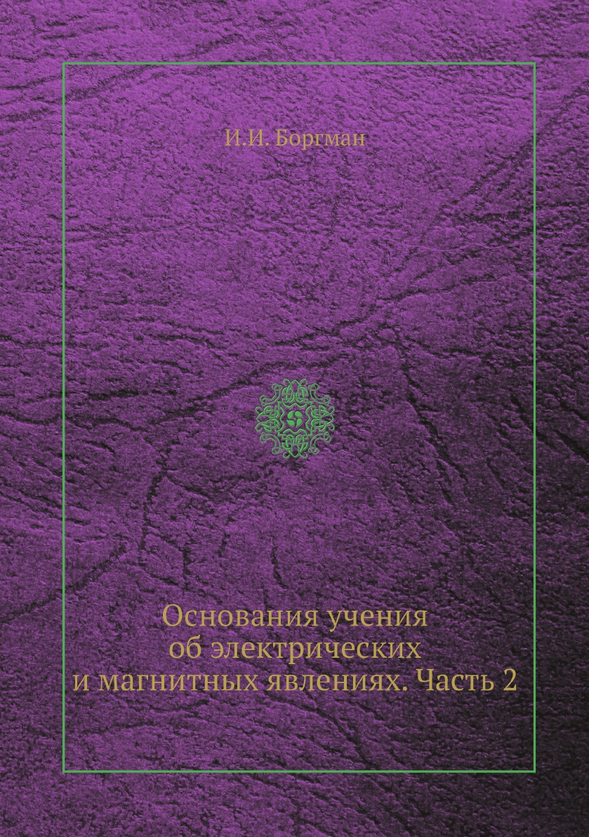 

Основания учения об электрических и магнитных явлениях. Часть 2