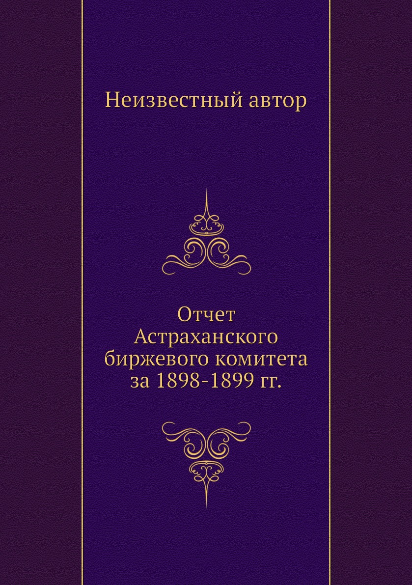 

Книга Отчет Астраханского биржевого комитета за 1898-1899 гг.