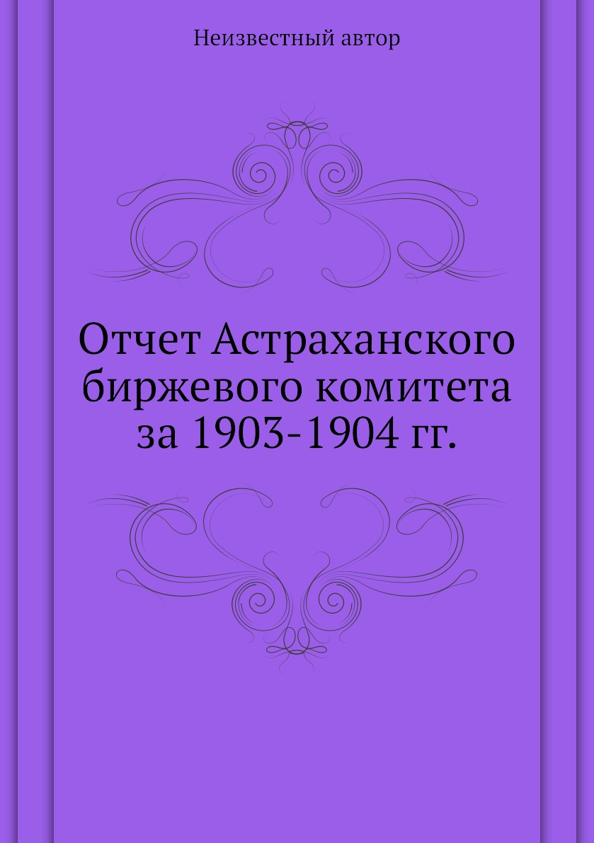 

Книга Отчет Астраханского биржевого комитета за 1903-1904 гг.