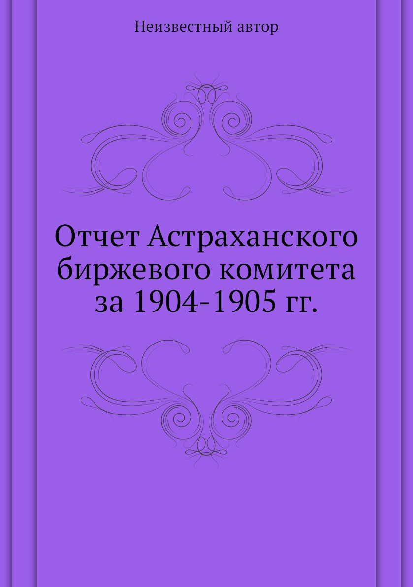 

Книга Отчет Астраханского биржевого комитета за 1904-1905 гг.