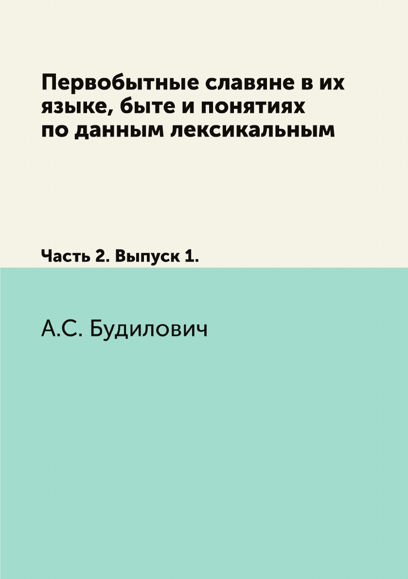 

Первобытные славяне в их языке, быте и понятиях по данным лексикальным. Ч2. В.