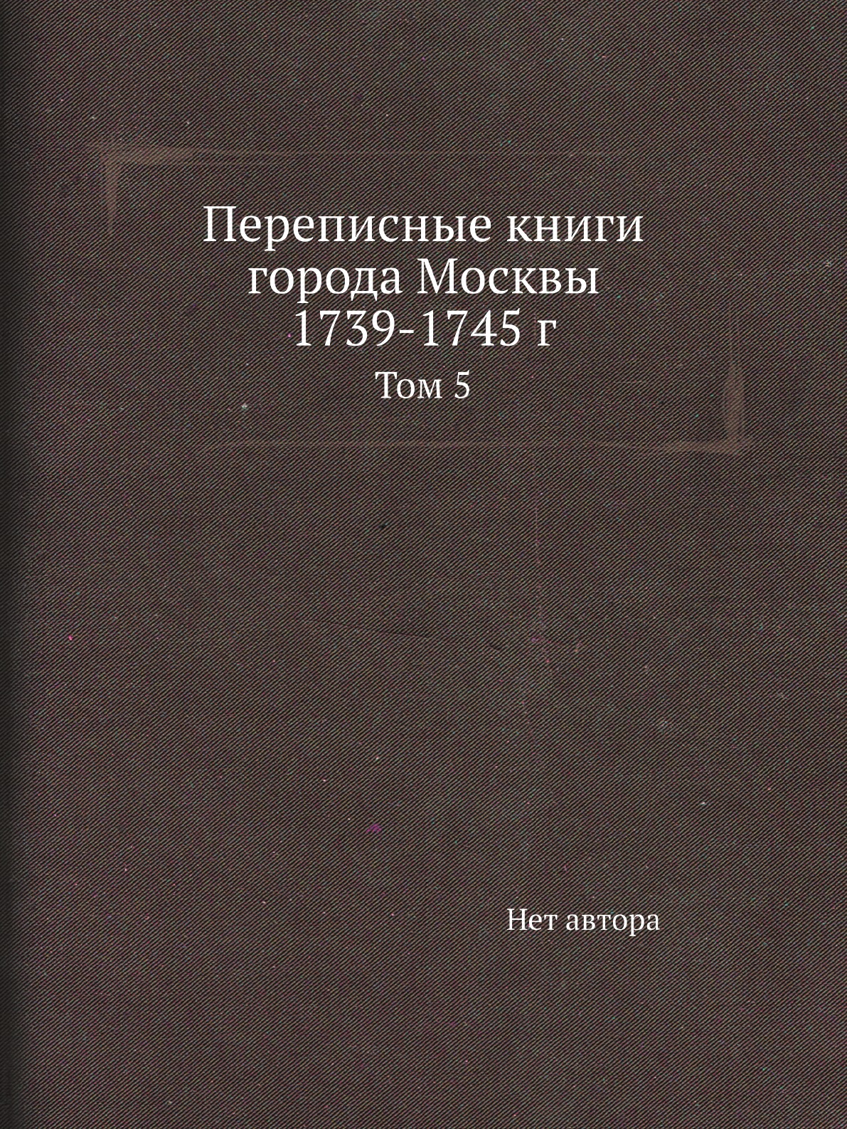 

Книга Переписные книги города Москвы 1739-1745 г. Том 5