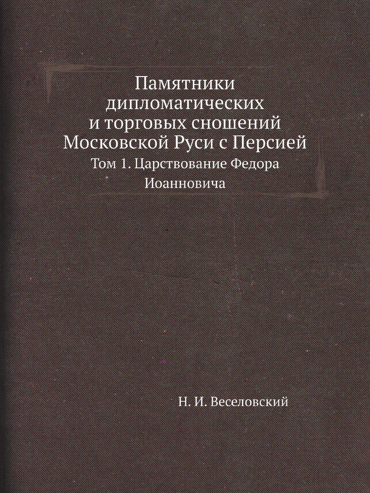 

Памятники дипломатических и торговых сношений Московской Руси с Персией. Том 1