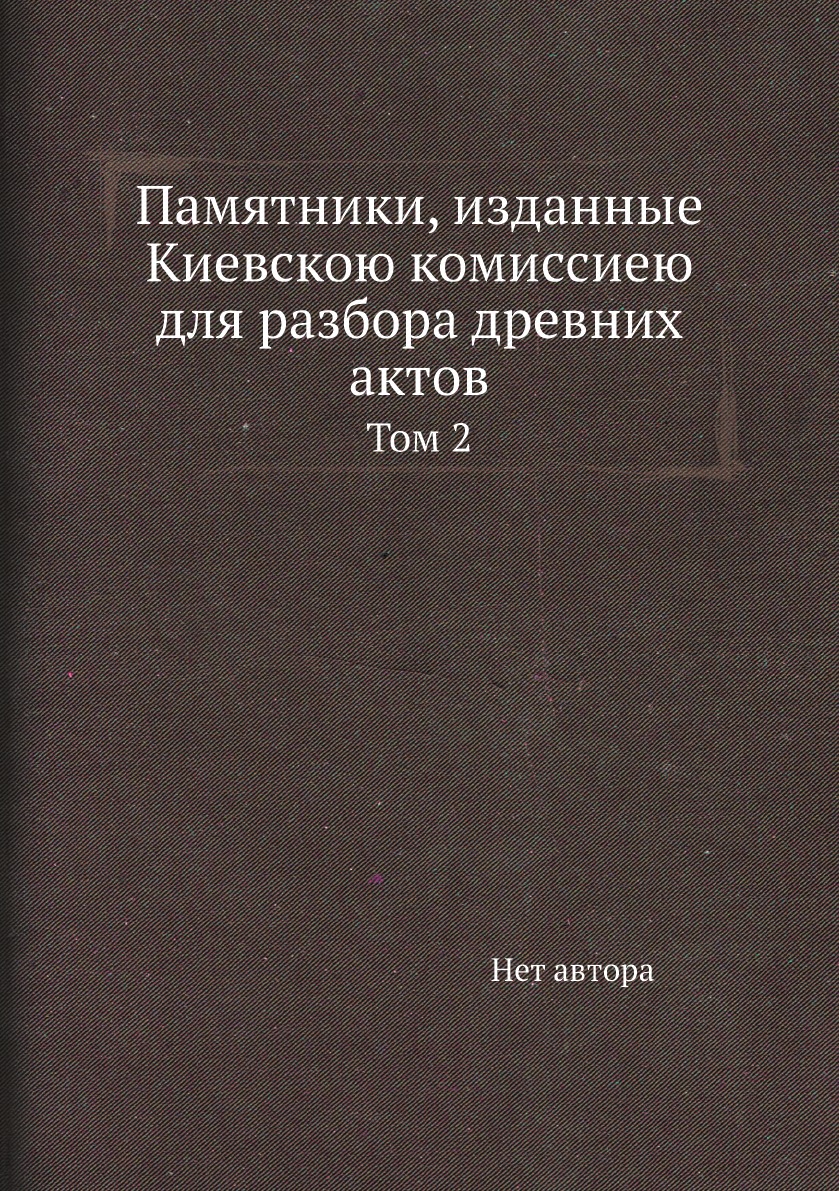 

Памятники, изданные Киевскою комиссиею для разбора древних актов. Том 2