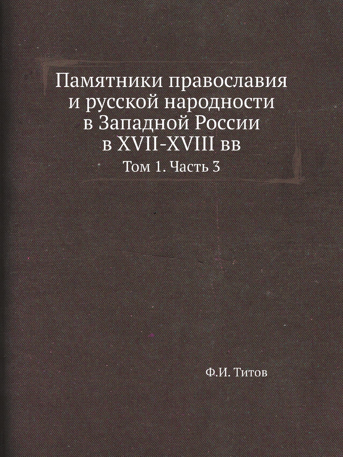 

Книга Памятники православия и русской народности в Западной России в XVII-XVIII вв. Т1. Ч3