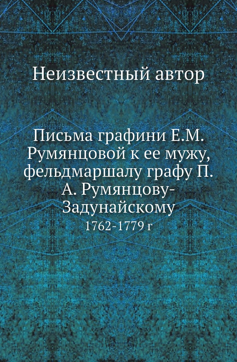 

Книга Письма графини Е.М. Румянцовой к ее мужу, фельдмаршалу графу П.А. Румянцову-Задунай…