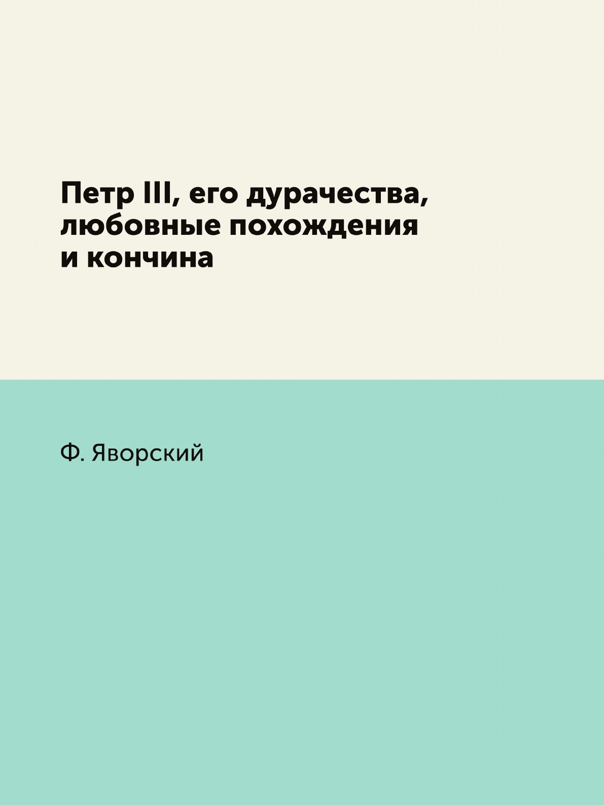

Петр III, его дурачества, любовные похождения и кончина