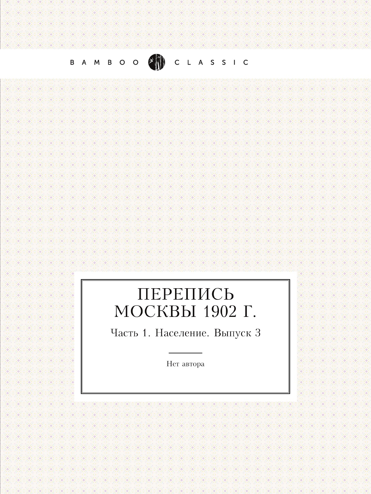 

Перепись Москвы 1902 г. Часть 1. Население. Выпуск 3