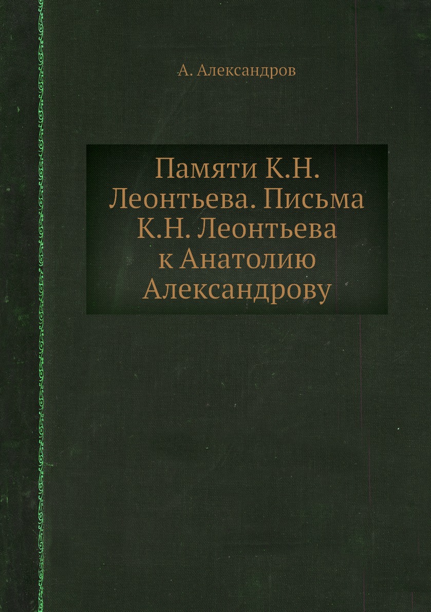 

Книга Памяти К.Н. Леонтьева. Письма К.Н. Леонтьева к Анатолию Александрову