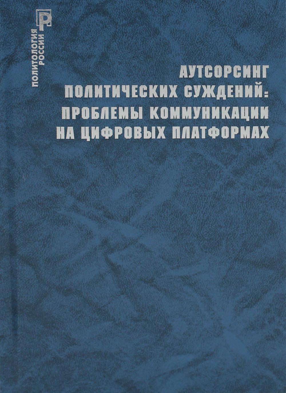 

Книга Аутсорсинг политических суждений: проблемы коммуникации на цифровых платформах