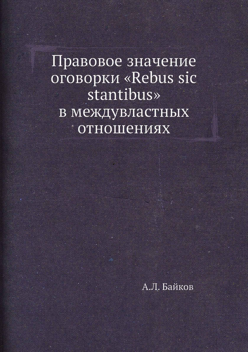 

Книга Правовое значение оговорки «Rebus sic stantibus» в междувластных отношениях