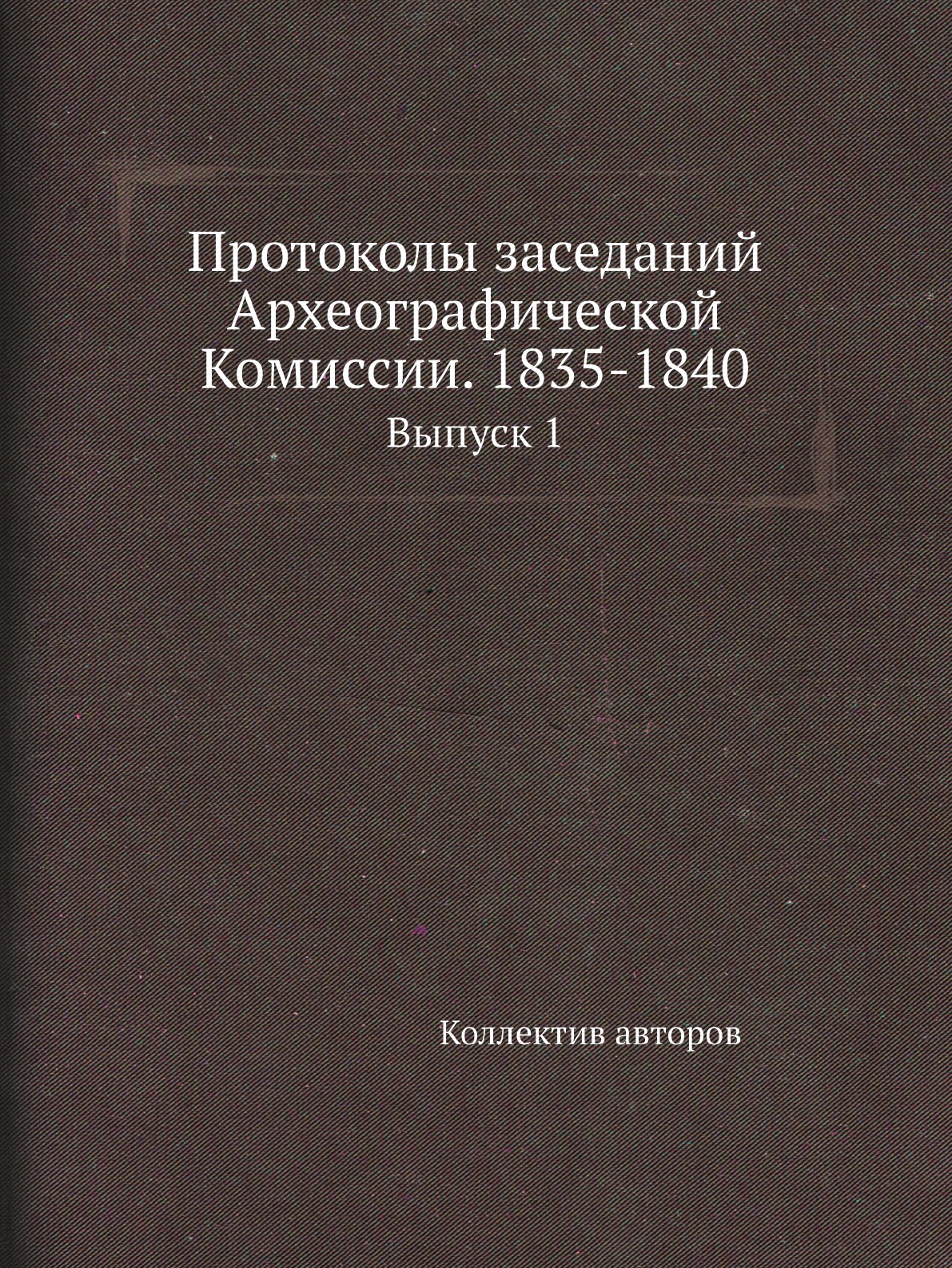 

Книга Протоколы заседаний Археографической Комиссии. 1835-1840. Выпуск 1