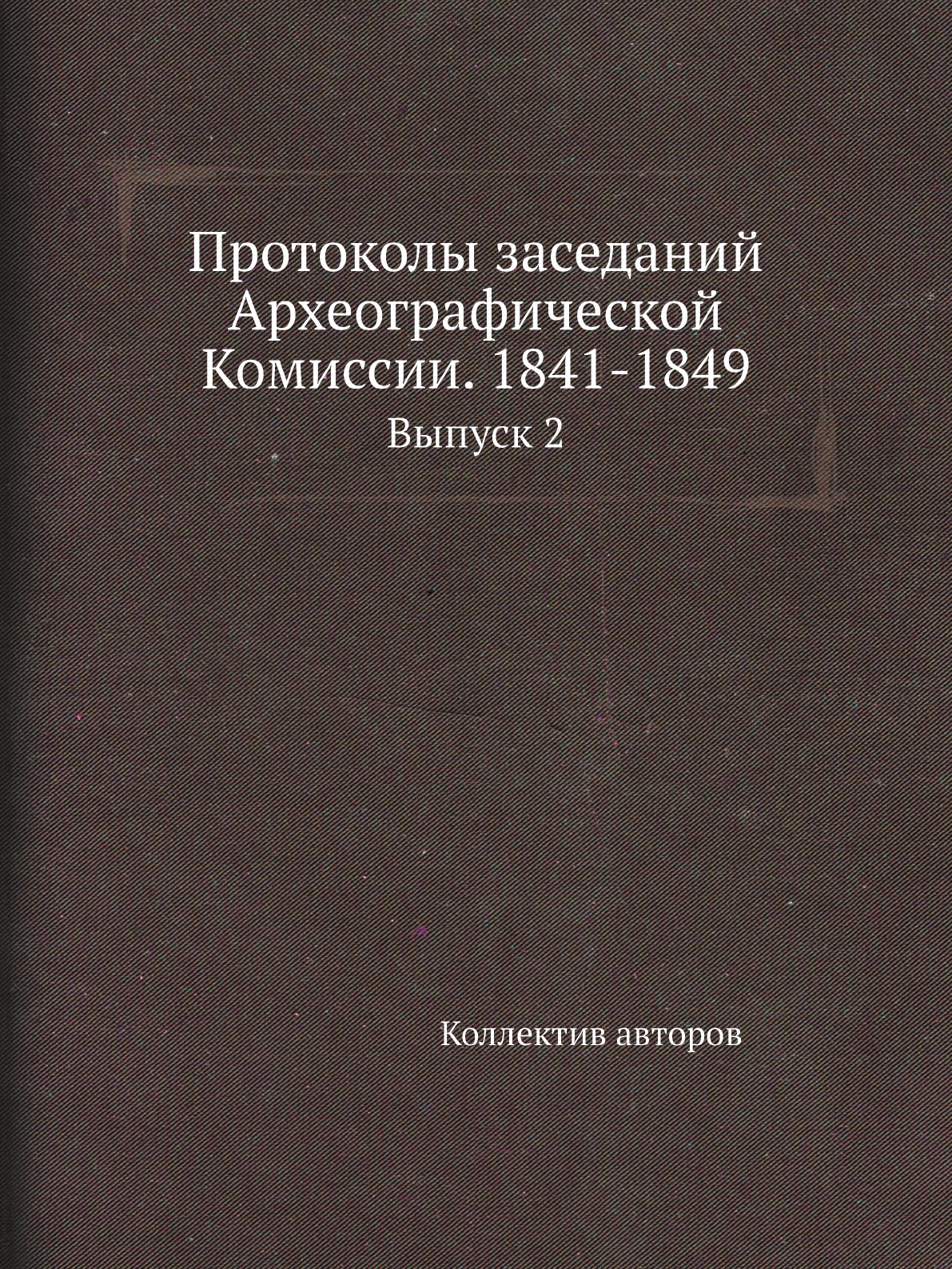 

Книга Протоколы заседаний Археографической Комиссии. 1841-1849. Выпуск 2