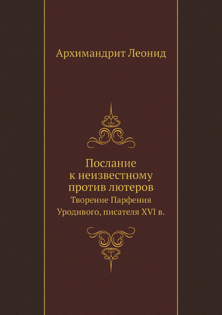 

Послание к неизвестному против лютеров. Творение Парфения Уродивого, писателя XVI в.