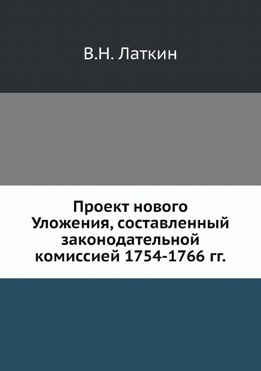

Проект нового Уложения, составленный законодательной комиссией 1754-1766 гг.