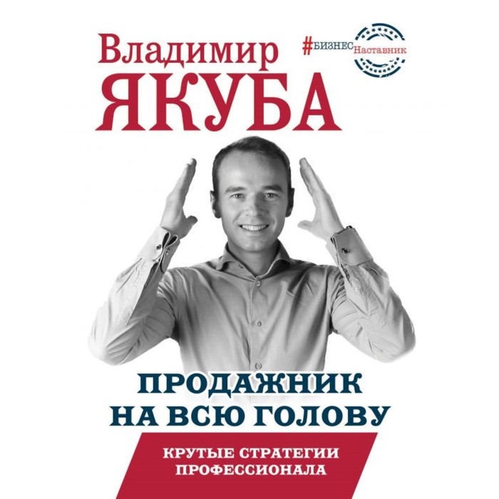 

Продажник на всю голову. Крутые стратегии профессионала. Якуба В. А.