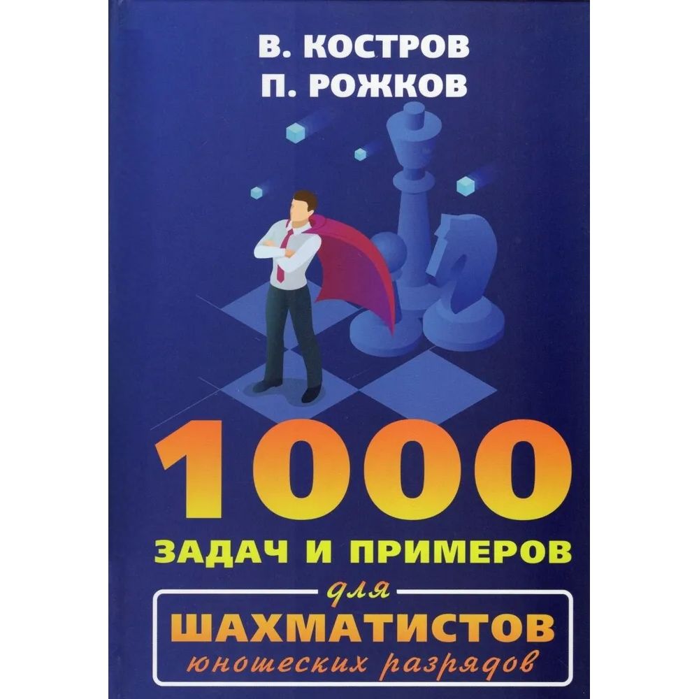 

1000 задач и примеров для шахматистов юношеских разрядов, физкультура и спорт