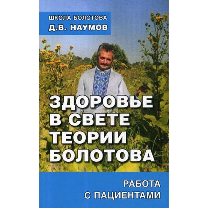 

Здоровье в свете теории Болотова. Работа с пациентами. Наумов Д.В.