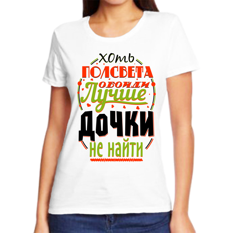 

Футболка женская белая 52 р-р хоть полсвета обойди лучше дочки не найти, Белый, fzh_hot_polsveta_oboydi_luchshe_dochki_ne_nayti