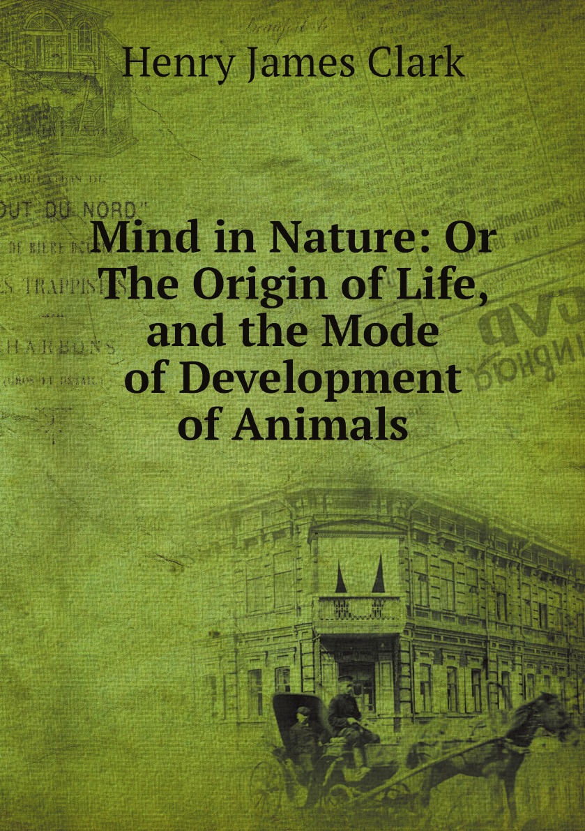 

Mind in Nature: Or The Origin of Life, and the Mode of Development of Animals