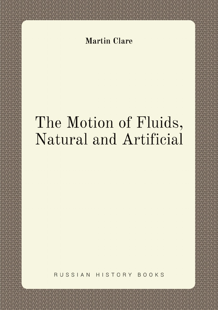 

The Motion of Fluids, Natural and Artificial: In Particular That of the Air and Water .