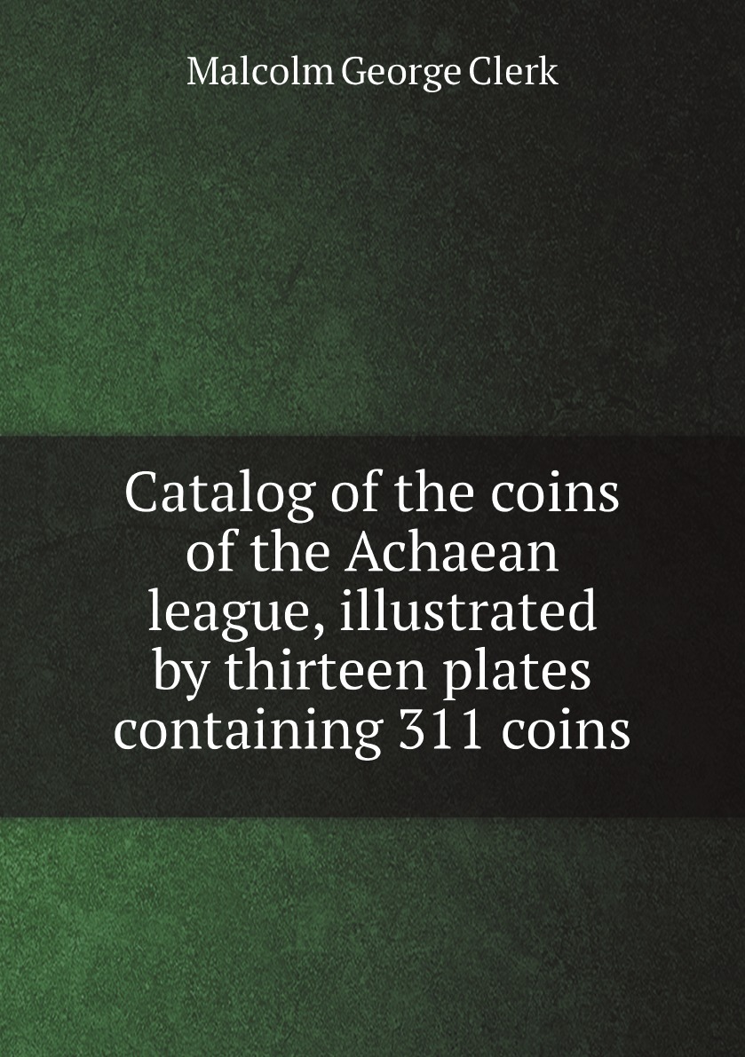 

Catalog of the coins of the Achaean league, illustrated by thirteen plates containing 311